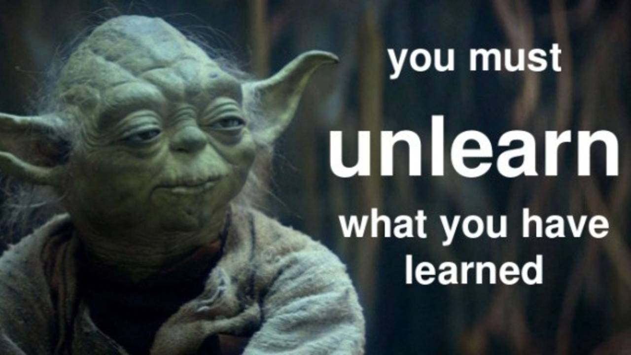 You must unlearn what you have learned